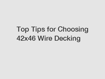 Top Tips for Choosing 42x46 Wire Decking
