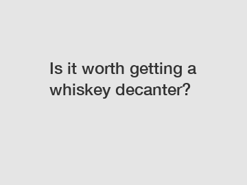 Is it worth getting a whiskey decanter?