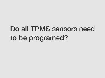 Do all TPMS sensors need to be programed?