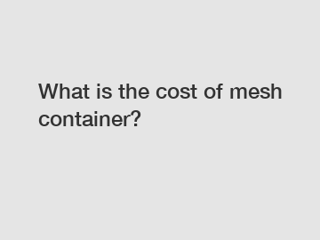 What is the cost of mesh container?