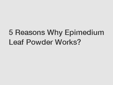 5 Reasons Why Epimedium Leaf Powder Works?