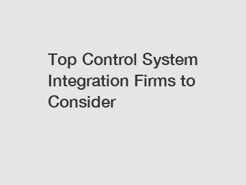 Top Control System Integration Firms to Consider