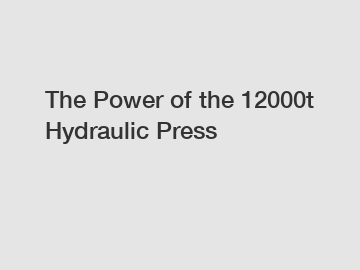 The Power of the 12000t Hydraulic Press