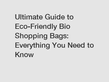 Ultimate Guide to Eco-Friendly Bio Shopping Bags: Everything You Need to Know