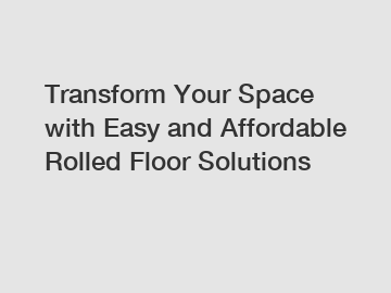 Transform Your Space with Easy and Affordable Rolled Floor Solutions