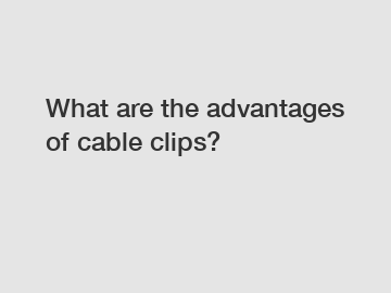 What are the advantages of cable clips?