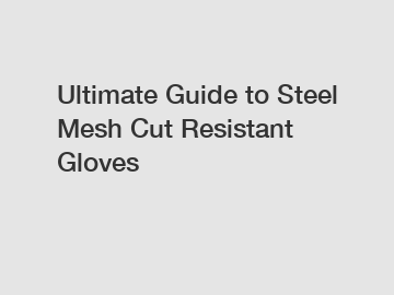 Ultimate Guide to Steel Mesh Cut Resistant Gloves