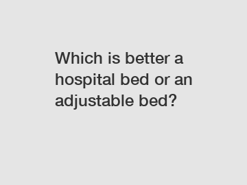 Which is better a hospital bed or an adjustable bed?