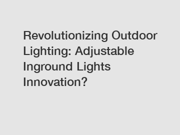 Revolutionizing Outdoor Lighting: Adjustable Inground Lights Innovation?