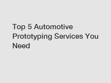 Top 5 Automotive Prototyping Services You Need