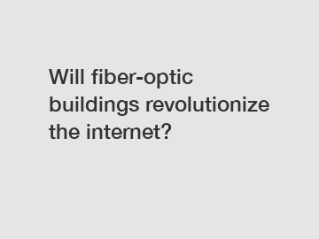 Will fiber-optic buildings revolutionize the internet?