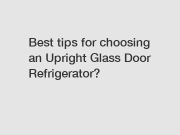 Best tips for choosing an Upright Glass Door Refrigerator?
