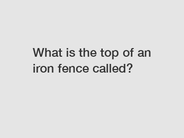 What is the top of an iron fence called?