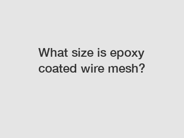 What size is epoxy coated wire mesh?