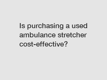 Is purchasing a used ambulance stretcher cost-effective?