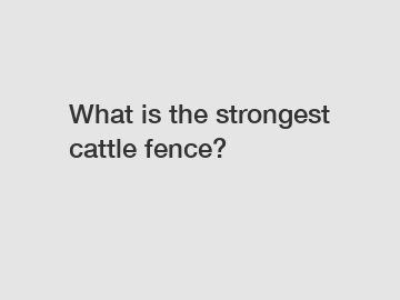 What is the strongest cattle fence?