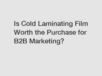 Is Cold Laminating Film Worth the Purchase for B2B Marketing?