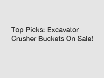 Top Picks: Excavator Crusher Buckets On Sale!