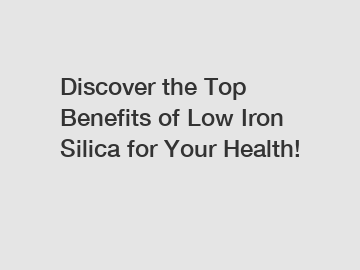 Discover the Top Benefits of Low Iron Silica for Your Health!