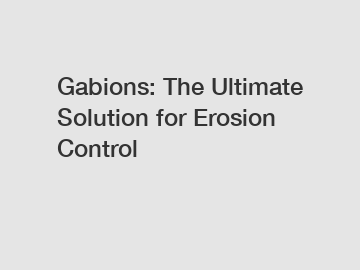 Gabions: The Ultimate Solution for Erosion Control