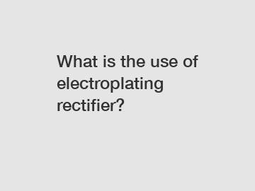 What is the use of electroplating rectifier?