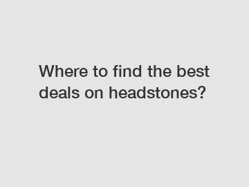 Where to find the best deals on headstones?
