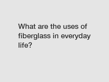 What are the uses of fiberglass in everyday life?