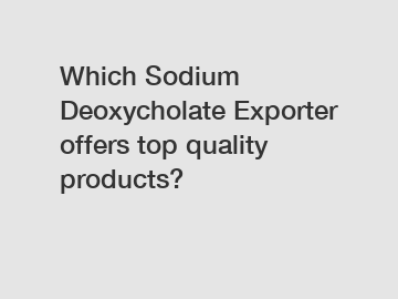 Which Sodium Deoxycholate Exporter offers top quality products?
