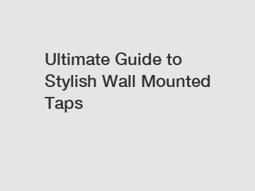 Ultimate Guide to Stylish Wall Mounted Taps