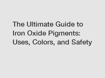 The Ultimate Guide to Iron Oxide Pigments: Uses, Colors, and Safety