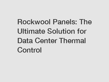 Rockwool Panels: The Ultimate Solution for Data Center Thermal Control