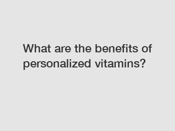 What are the benefits of personalized vitamins?