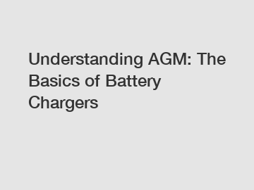 Understanding AGM: The Basics of Battery Chargers