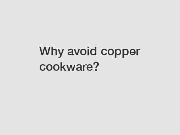 Why avoid copper cookware?