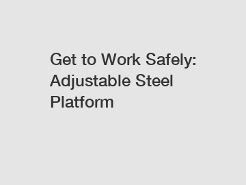 Get to Work Safely: Adjustable Steel Platform