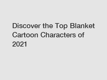 Discover the Top Blanket Cartoon Characters of 2021