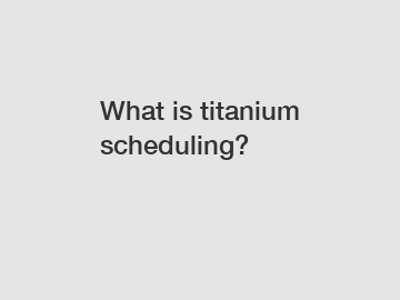 What is titanium scheduling?