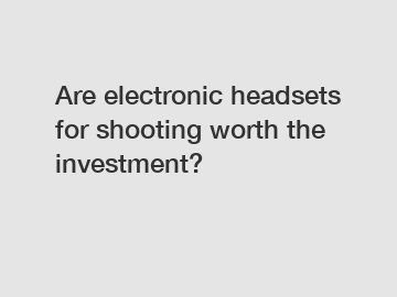 Are electronic headsets for shooting worth the investment?