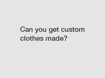 Can you get custom clothes made?