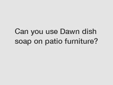 Can you use Dawn dish soap on patio furniture?