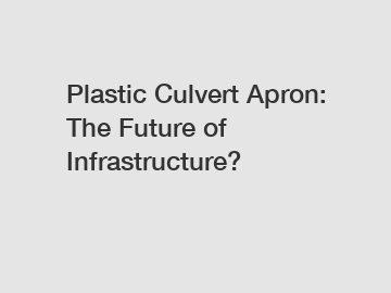 Plastic Culvert Apron: The Future of Infrastructure?