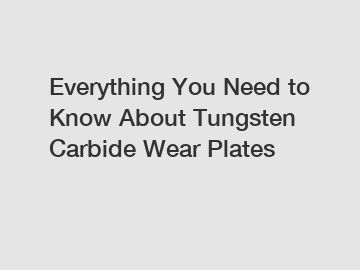 Everything You Need to Know About Tungsten Carbide Wear Plates