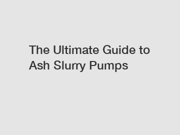 The Ultimate Guide to Ash Slurry Pumps