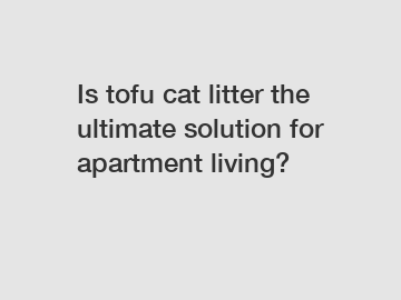 Is tofu cat litter the ultimate solution for apartment living?