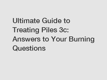 Ultimate Guide to Treating Piles 3c: Answers to Your Burning Questions