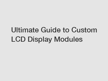 Ultimate Guide to Custom LCD Display Modules