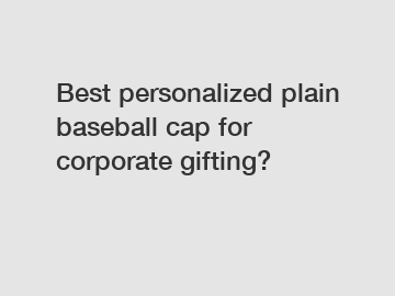 Best personalized plain baseball cap for corporate gifting?