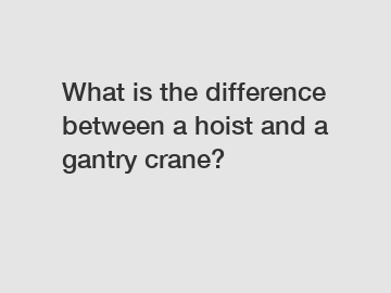 What is the difference between a hoist and a gantry crane?