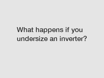 What happens if you undersize an inverter?