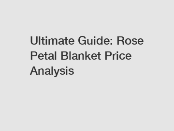 Ultimate Guide: Rose Petal Blanket Price Analysis